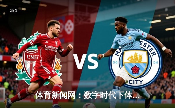 体育新闻网：数字时代下体育传播的变革与挑战 - 3