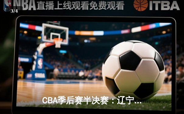 CBA季后赛半决赛：辽宁男篮加时险胜广东 赵继伟37分创个人纪录 - 3