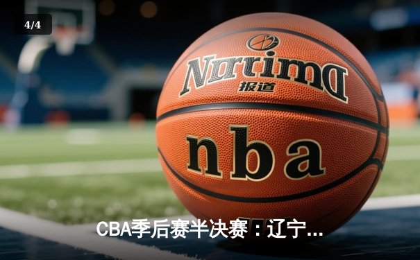 CBA季后赛半决赛：辽宁男篮加时险胜广东 赵继伟37分创个人纪录 - 4