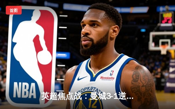 英超焦点战：曼城3-1逆转曼联，哈兰德梅开二度登顶射手榜