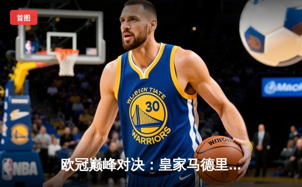 欧冠巅峰对决：皇家马德里3-1力克多特蒙德，贝林厄姆绝杀旧主