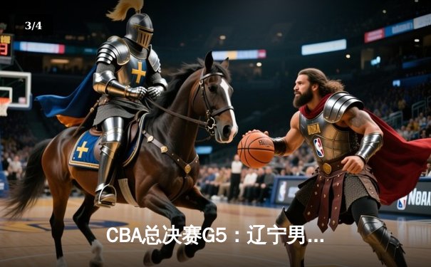 CBA总决赛G5：辽宁男篮加时险胜新疆 豪取三连冠王朝 - 3
