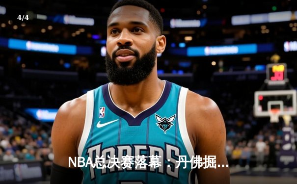 NBA总决赛落幕：丹佛掘金队史首冠，约基奇FMVP实至名归 - 4