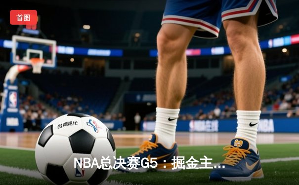 NBA总决赛G5：掘金主场加时险胜热火，约基奇狂砍41分率队夺赛点