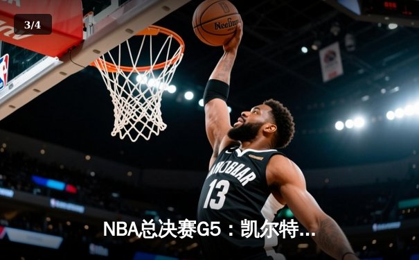 NBA总决赛G5：凯尔特人逆转独行侠夺赛点，塔图姆31+11主宰关键时刻 - 3