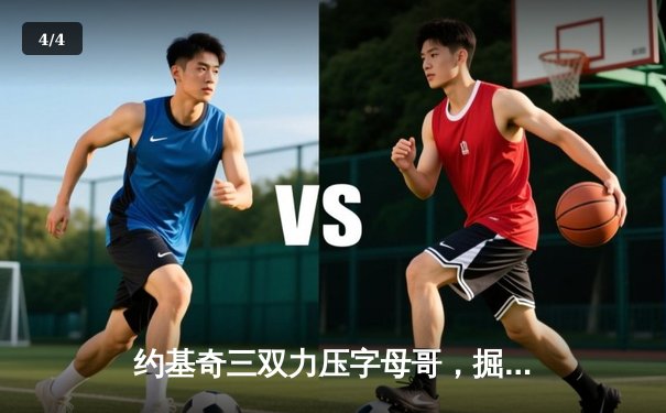 约基奇三双力压字母哥，掘金加时险胜雄鹿上演巅峰对决 - 4